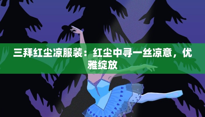 三拜红尘凉服装:红尘中寻一丝凉意,优雅绽放 三拜红尘凉服装:红尘中寻一丝凉意,优雅绽放