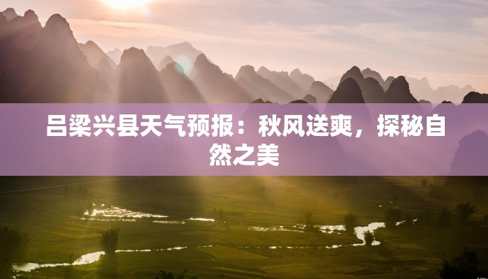 吕梁兴县天气预报:秋风送爽,探秘自然之美 吕梁兴县天气预报:秋风送爽,探秘自然之美