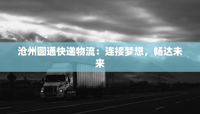 沧州圆通快递物流:连接梦想,畅达未来 沧州圆通快递物流:连接梦想,畅达未来