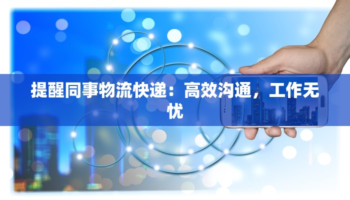 提醒同事物流快递:高效沟通,工作无忧 提醒同事物流快递:高效沟通,工作无忧