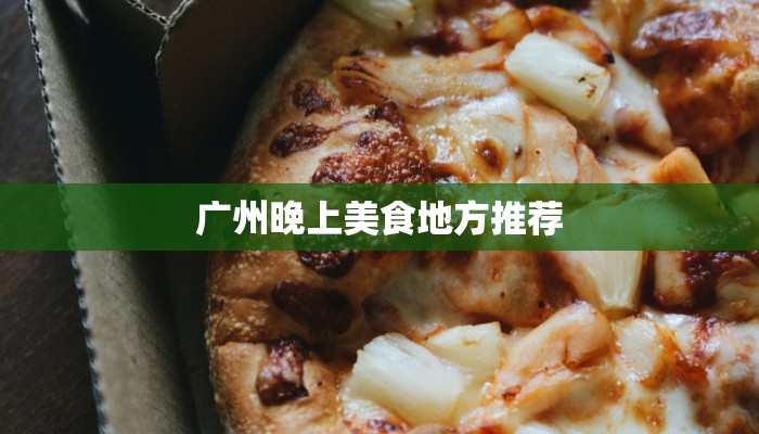 广州晚上美食地方推荐 广州晚上美食地方推荐