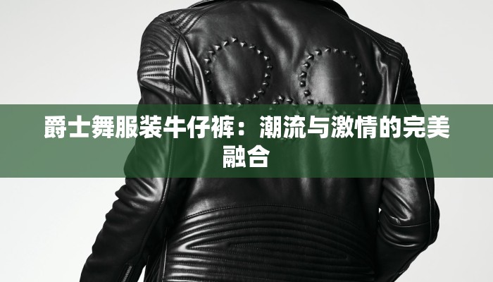 爵士舞服装牛仔裤:潮流与激情的完美融合 爵士舞服装牛仔裤:潮流与激情的完美融合
