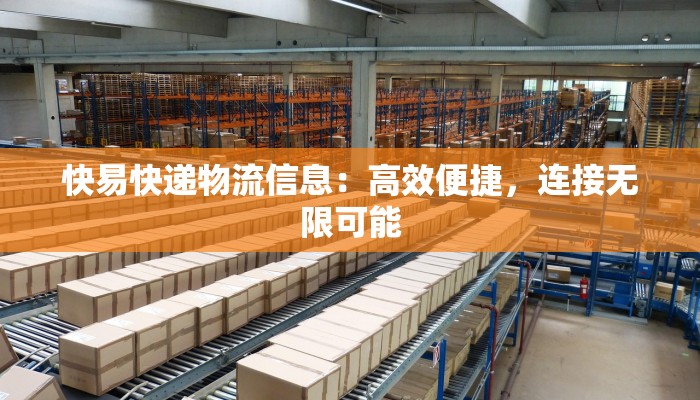 快易快递物流信息:高效便捷,连接无限可能 快易快递物流信息:高效便捷,连接无限可能