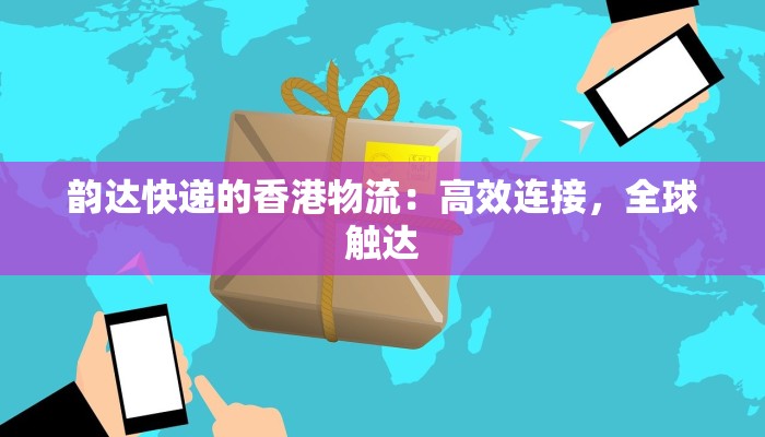 韵达快递的香港物流：高效连接，全球触达