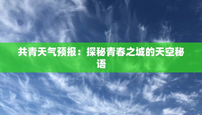 共青天气预报:探秘青春之城的天空秘语 共青天气预报:探秘青春之城的天空秘语