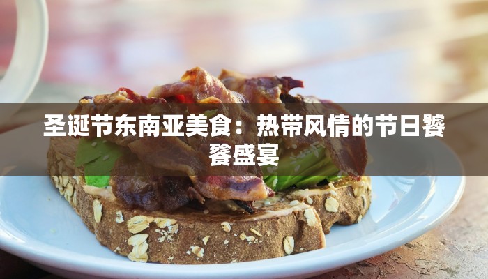 圣诞节东南亚美食:热带风情的节日饕餮盛宴 圣诞节东南亚美食:热带风情的节日饕餮盛宴