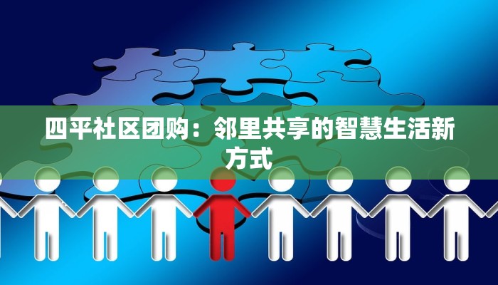 四平社区团购:邻里共享的智慧生活新方式 四平社区团购:邻里共享的智慧生活新方式