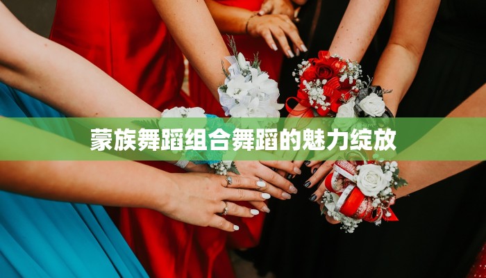 蒙族舞蹈组合舞蹈的魅力绽放