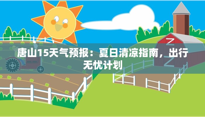 唐山15天气预报:夏日清凉指南,出行无忧计划 唐山15天气预报:夏日清凉指南,出行无忧计划