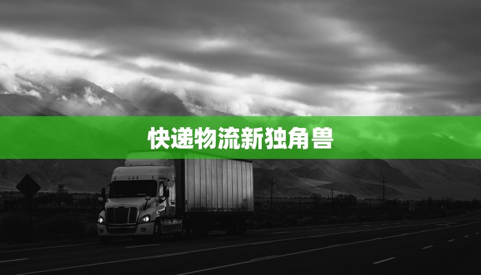 快递物流新独角兽 快递物流新独角兽