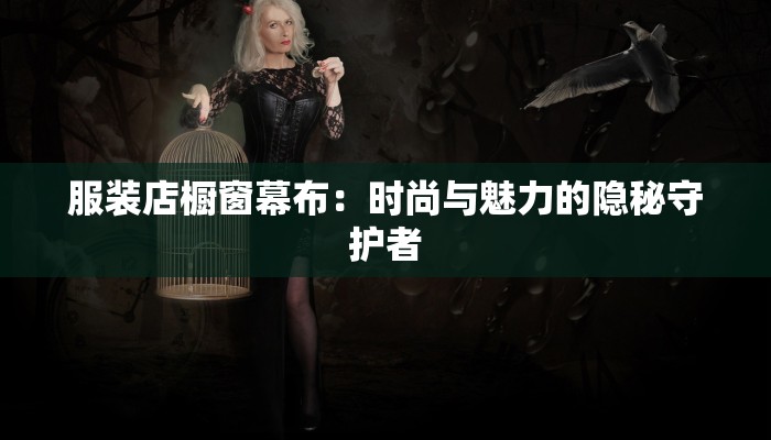 服装店橱窗幕布:时尚与魅力的隐秘守护者 服装店橱窗幕布:时尚与魅力的隐秘守护者