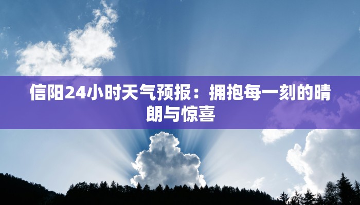 信阳24小时天气预报:拥抱每一刻的晴朗与惊喜 信阳24小时天气预报:拥抱每一刻的晴朗与惊喜