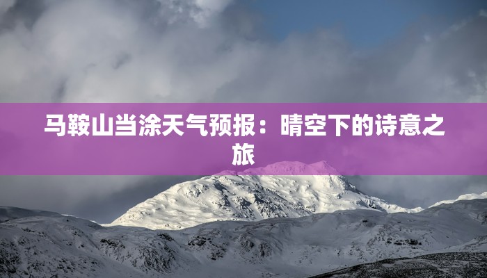 马鞍山当涂天气预报:晴空下的诗意之旅 马鞍山当涂天气预报:晴空下的诗意之旅