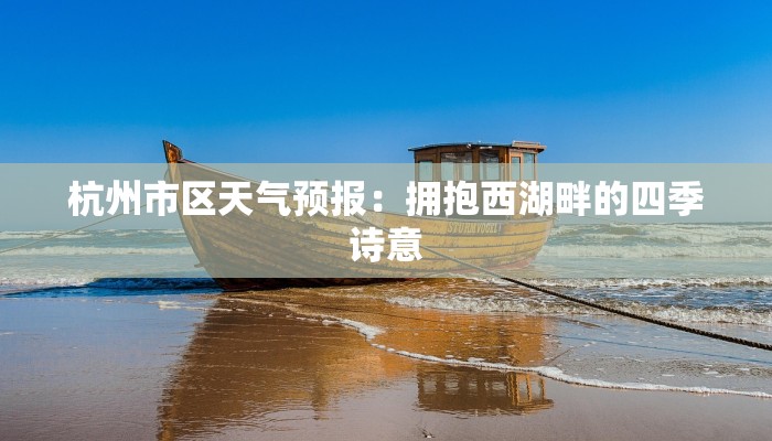 杭州市区天气预报:拥抱西湖畔的四季诗意 杭州市区天气预报:拥抱西湖畔的四季诗意
