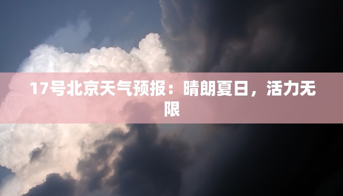 17号北京天气预报:晴朗夏日,活力无限 17号北京天气预报:晴朗夏日,活力无限