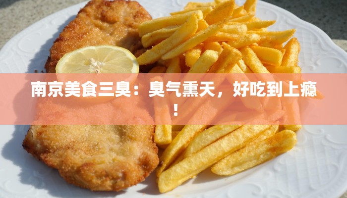 南京美食三臭:臭气熏天,好吃到上瘾! 南京美食三臭:臭气熏天,好吃到上瘾!
