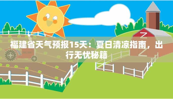 福建省天气预报15天:夏日清凉指南,出行无忧秘籍 福建省天气预报15天:夏日清凉指南,出行无忧秘籍