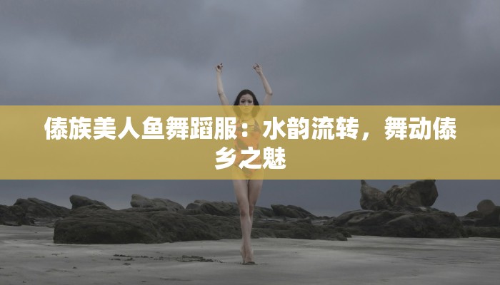 傣族美人鱼舞蹈服：水韵流转，舞动傣乡之魅