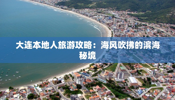 大连本地人旅游攻略:海风吹拂的滨海秘境 大连本地人旅游攻略:海风吹拂的滨海秘境