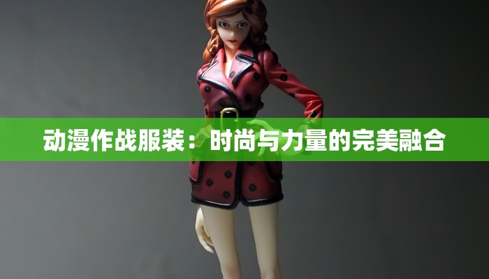 动漫作战服装：时尚与力量的完美融合