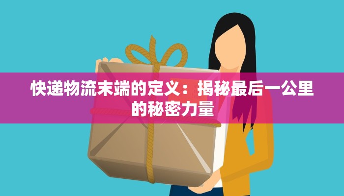 快递物流末端的定义：揭秘最后一公里的秘密力量