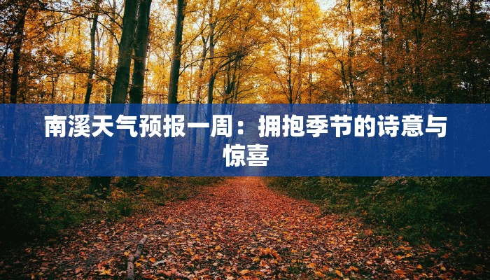 南溪天气预报一周:拥抱季节的诗意与惊喜 南溪天气预报一周:拥抱季节的诗意与惊喜