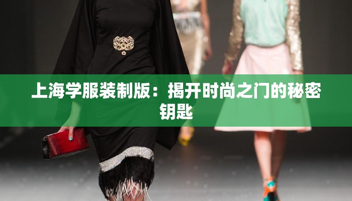 上海学服装制版：揭开时尚之门的秘密钥匙