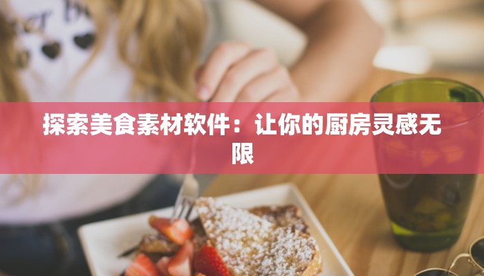 探索美食素材软件：让你的厨房灵感无限