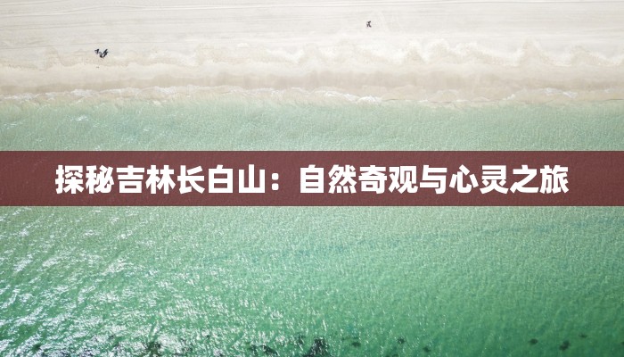 探秘吉林长白山：自然奇观与心灵之旅