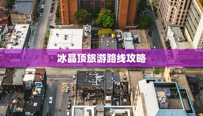冰晶顶旅游路线攻略