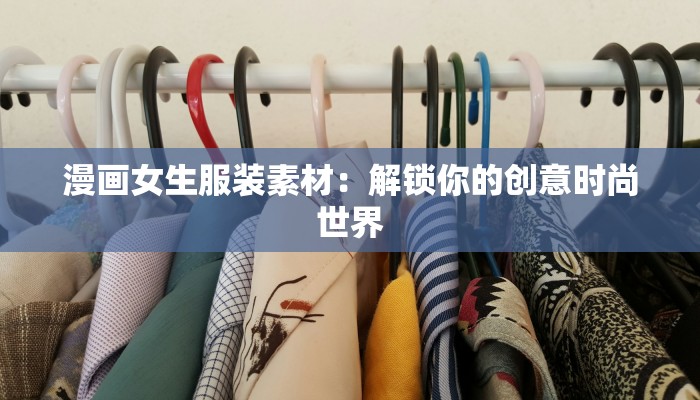 漫画女生服装素材:解锁你的创意时尚世界 漫画女生服装素材:解锁你的创意时尚世界