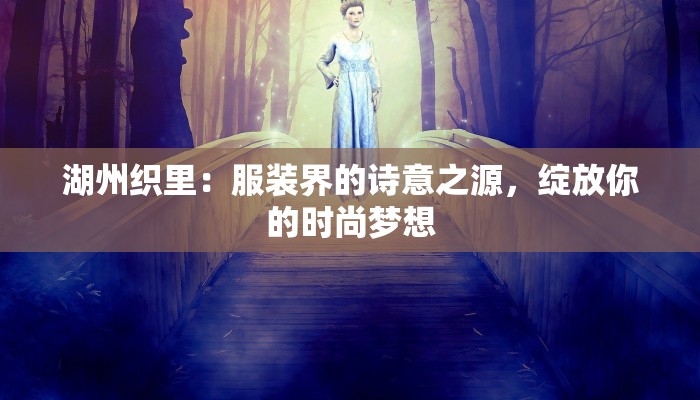 湖州织里:服装界的诗意之源,绽放你的时尚梦想 湖州织里:服装界的诗意之源,绽放你的时尚梦想