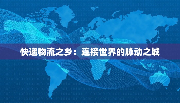 快递物流之乡:连接世界的脉动之城 快递物流之乡:连接世界的脉动之城