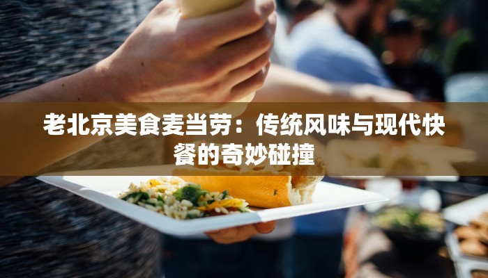 老北京美食麦当劳:传统风味与现代快餐的奇妙碰撞 老北京美食麦当劳:传统风味与现代快餐的奇妙碰撞