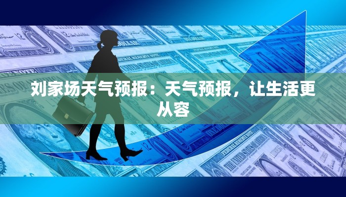 刘家场天气预报:天气预报,让生活更从容 刘家场天气预报:天气预报,让生活更从容