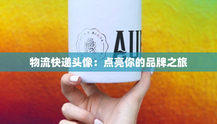物流快递头像:点亮你的品牌之旅 物流快递头像:点亮你的品牌之旅