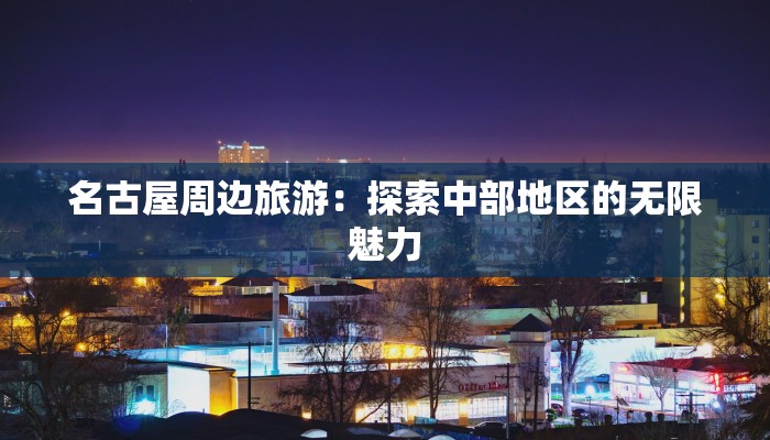 名古屋周边旅游：探索中部地区的无限魅力