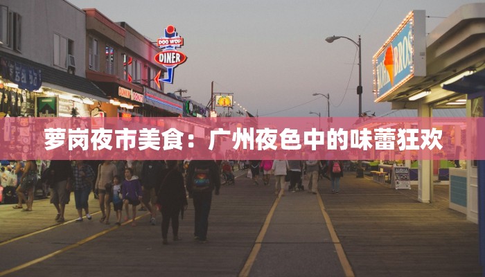 萝岗夜市美食：广州夜色中的味蕾狂欢