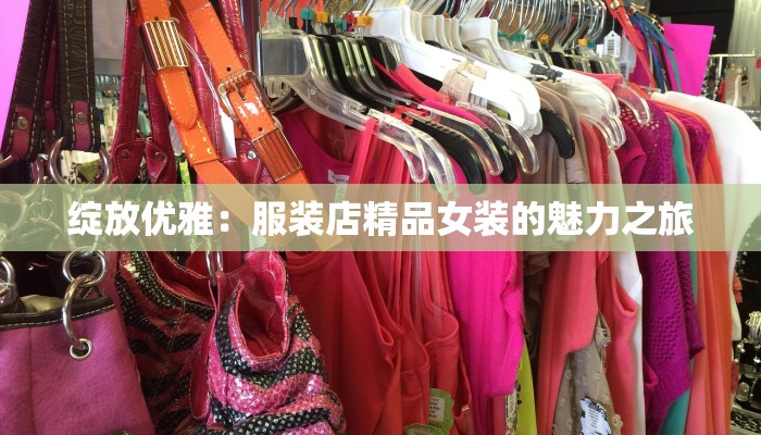 绽放优雅：服装店精品女装的魅力之旅