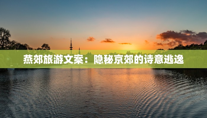 燕郊旅游文案：隐秘京郊的诗意逃逸