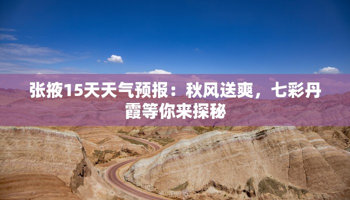 张掖15天天气预报:秋风送爽,七彩丹霞等你来探秘 张掖15天天气预报:秋风送爽,七彩丹霞等你来探秘