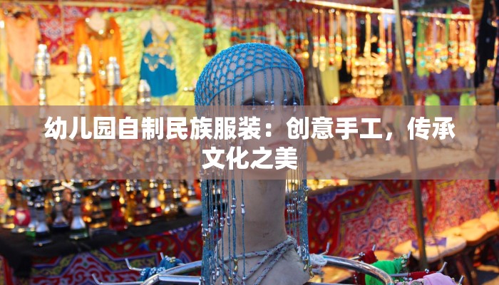 幼儿园自制民族服装：创意手工，传承文化之美
