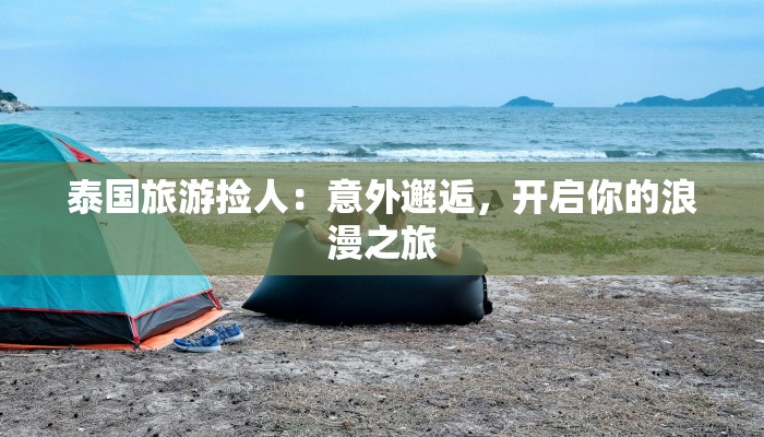 泰国旅游捡人：意外邂逅，开启你的浪漫之旅