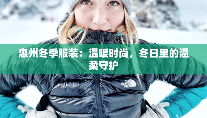 惠州冬季服装:温暖时尚,冬日里的温柔守护 惠州冬季服装:温暖时尚,冬日里的温柔守护