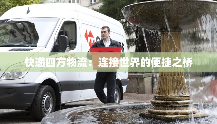 快递四方物流：连接世界的便捷之桥