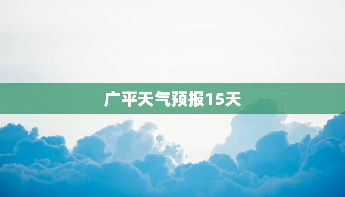 广平天气预报15天
