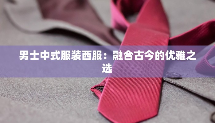 男士中式服装西服：融合古今的优雅之选