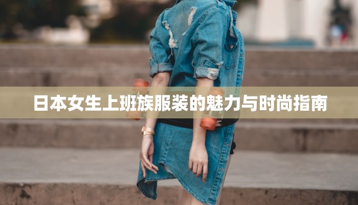 日本女生上班族服装的魅力与时尚指南