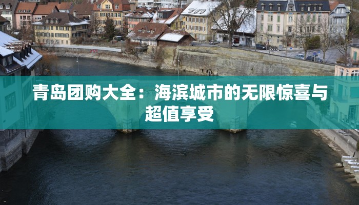 青岛团购大全：海滨城市的无限惊喜与超值享受