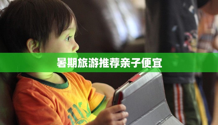暑期旅游推荐亲子便宜